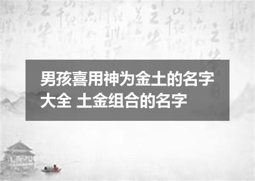 男孩喜用神为金土的名字大全 土金组合的名字