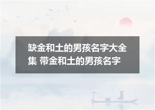 缺金和土的男孩名字大全集 带金和土的男孩名字
