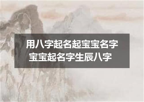 用八字起名起宝宝名字 宝宝起名字生辰八字