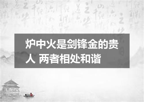 炉中火是剑锋金的贵人 两者相处和谐