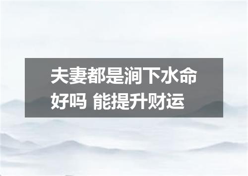 夫妻都是涧下水命好吗 能提升财运