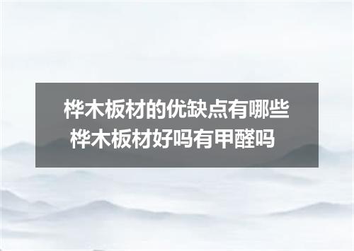 桦木板材的优缺点有哪些 桦木板材好吗有甲醛吗
