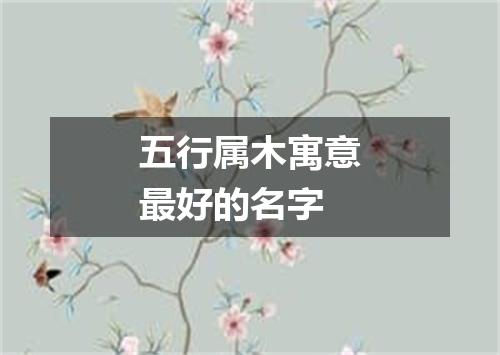 五行属木寓意最好的名字