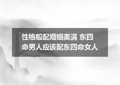 性格般配婚姻美满 东四命男人应该配东四命女人