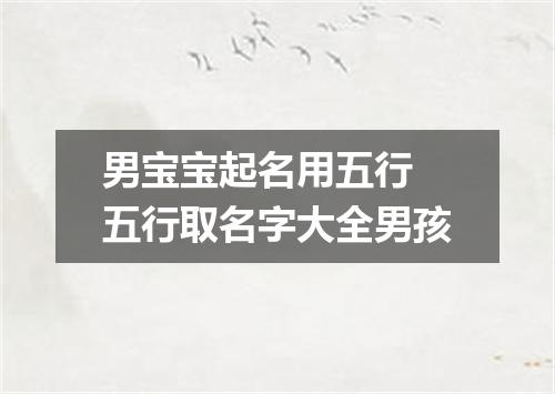 男宝宝起名用五行 五行取名字大全男孩