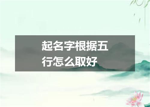 起名字根据五行怎么取好