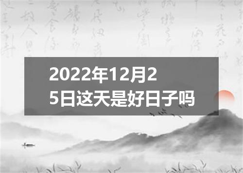 2022年12月25日这天是好日子吗