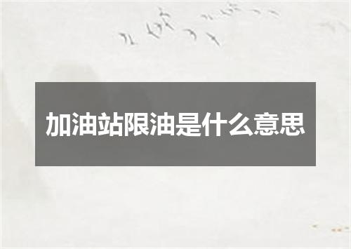 加油站限油是什么意思