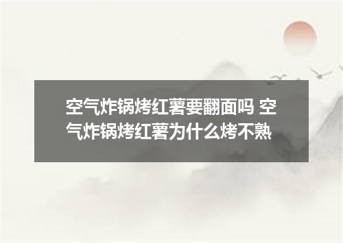 空气炸锅烤红薯要翻面吗 空气炸锅烤红薯为什么烤不熟