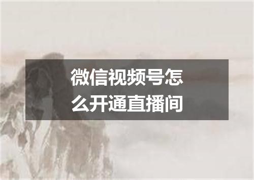 微信视频号怎么开通直播间
