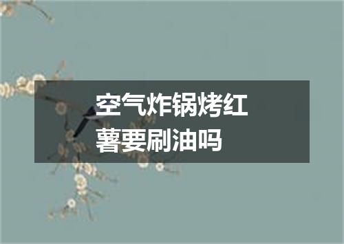 空气炸锅烤红薯要刷油吗