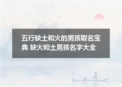 五行缺土和火的男孩取名宝典 缺火和土男孩名字大全