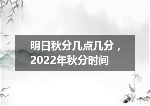 明日秋分几点几分，2022年秋分时间