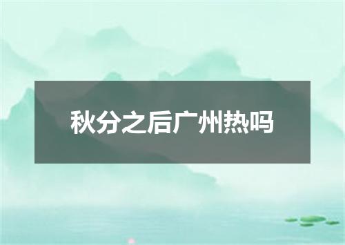 秋分之后广州热吗