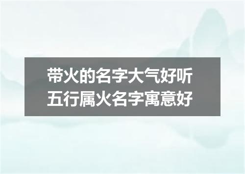 带火的名字大气好听 五行属火名字寓意好