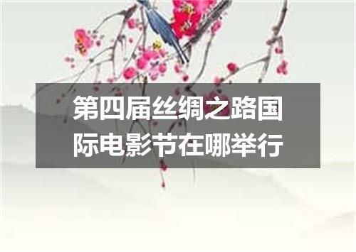 第四届丝绸之路国际电影节在哪举行