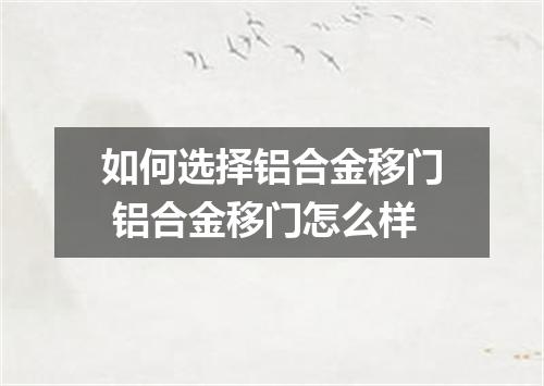 如何选择铝合金移门 铝合金移门怎么样