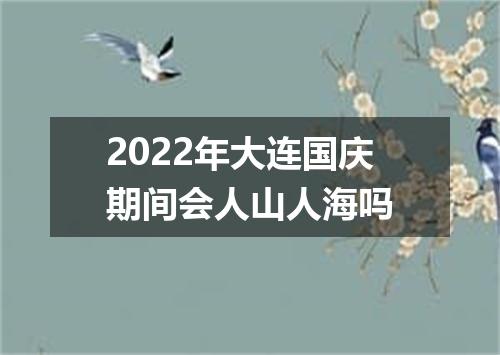 2022年大连国庆期间会人山人海吗