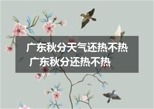 广东秋分天气还热不热 广东秋分还热不热