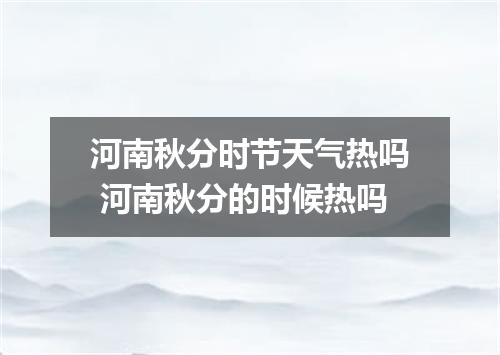 河南秋分时节天气热吗 河南秋分的时候热吗