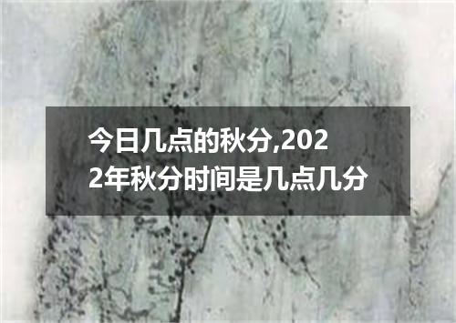 今日几点的秋分,2022年秋分时间是几点几分