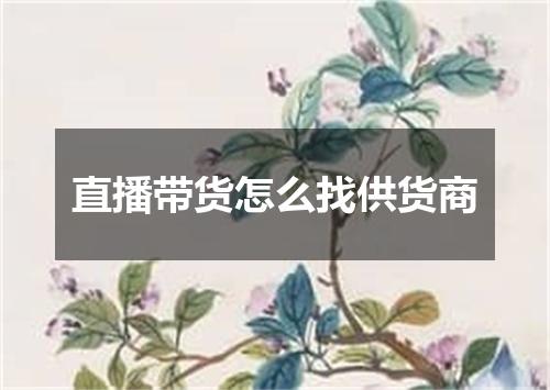 直播带货怎么找供货商