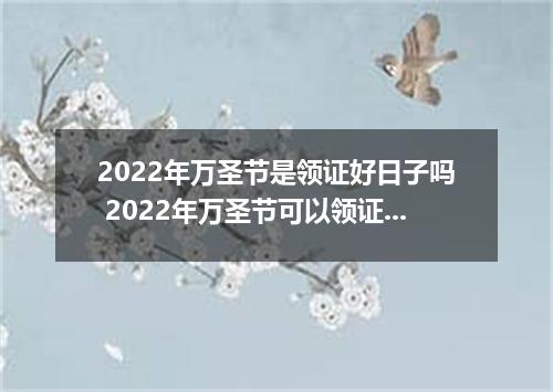 2022年万圣节是领证好日子吗 2022年万圣节可以领证吗