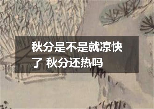秋分是不是就凉快了 秋分还热吗