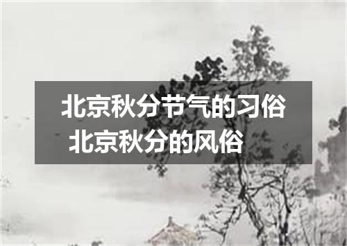 北京秋分节气的习俗 北京秋分的风俗