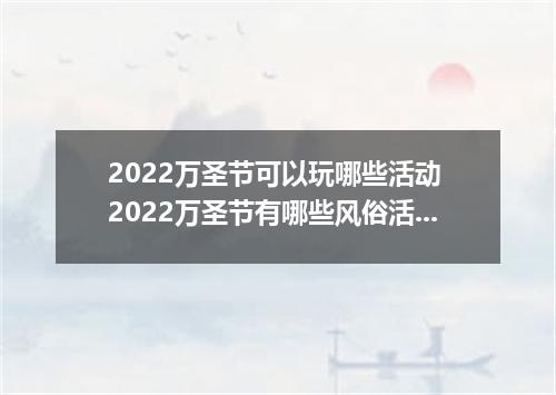2022万圣节可以玩哪些活动 2022万圣节有哪些风俗活动