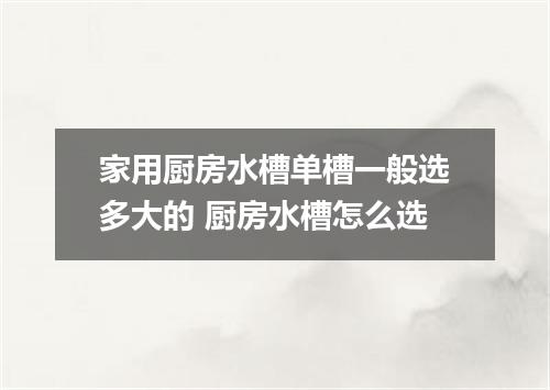 家用厨房水槽单槽一般选多大的 厨房水槽怎么选