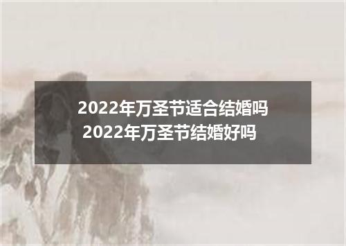 2022年万圣节适合结婚吗 2022年万圣节结婚好吗