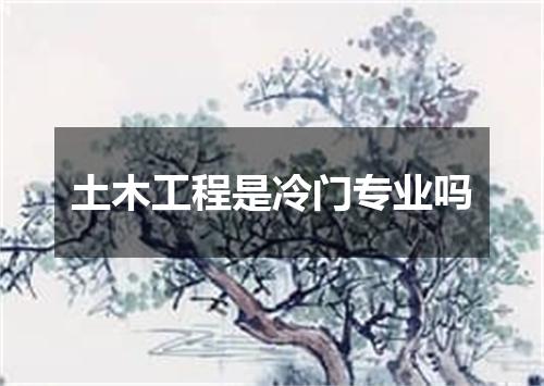 土木工程是冷门专业吗