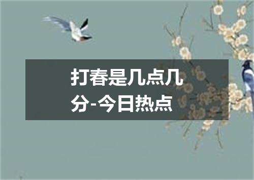 打春是几点几分-今日热点