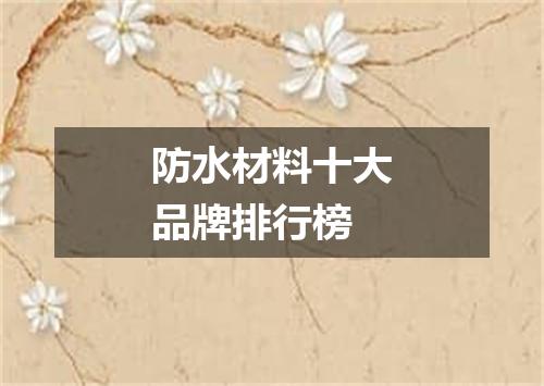 防水材料十大品牌排行榜