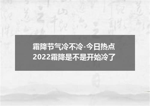 霜降节气冷不冷-今日热点 2022霜降是不是开始冷了