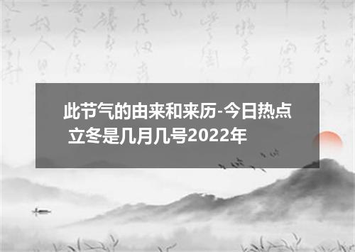 此节气的由来和来历-今日热点 立冬是几月几号2022年