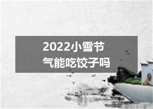 2022小雪节气能吃饺子吗
