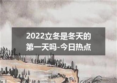 2022立冬是冬天的第一天吗-今日热点