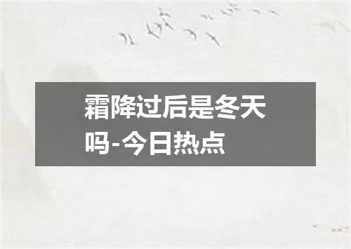 霜降过后是冬天吗-今日热点
