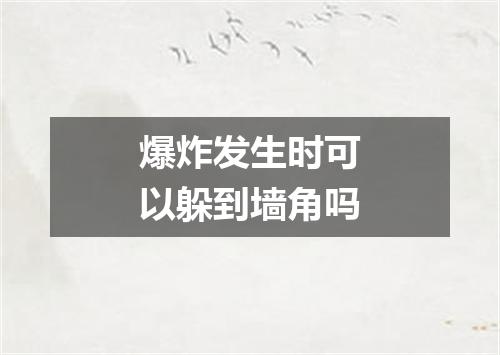 爆炸发生时可以躲到墙角吗