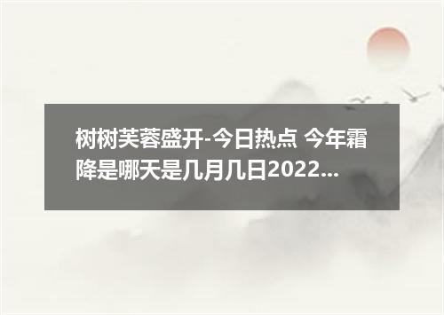 树树芙蓉盛开-今日热点 今年霜降是哪天是几月几日2022年