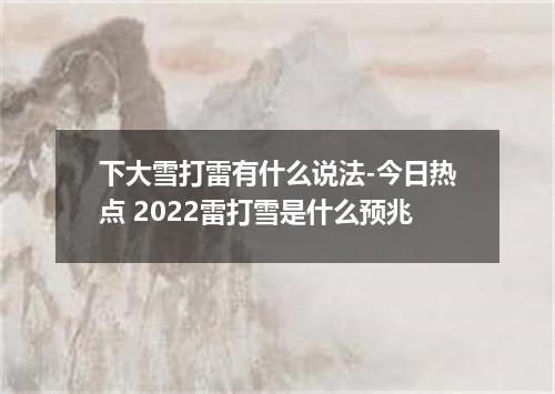 下大雪打雷有什么说法-今日热点 2022雷打雪是什么预兆