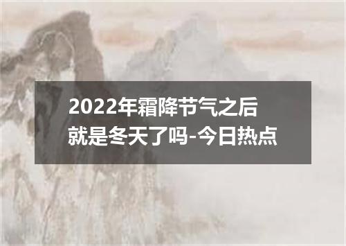 2022年霜降节气之后就是冬天了吗-今日热点