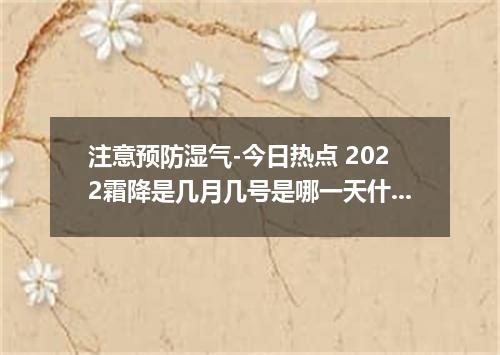 注意预防湿气-今日热点 2022霜降是几月几号是哪一天什么时间
