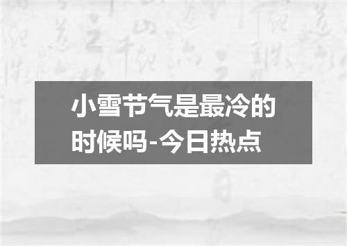 小雪节气是最冷的时候吗-今日热点