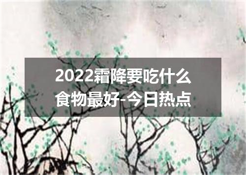 2022霜降要吃什么食物最好-今日热点