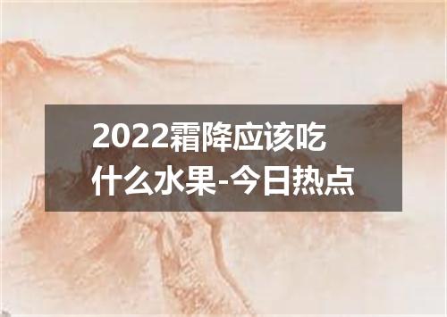 2022霜降应该吃什么水果-今日热点