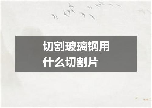 切割玻璃钢用什么切割片