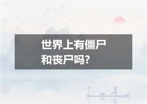 世界上有僵尸和丧尸吗?